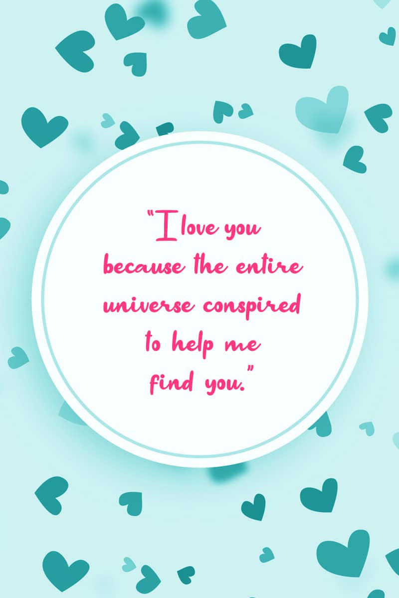 I love you because the entire universe conspired to help me find you.