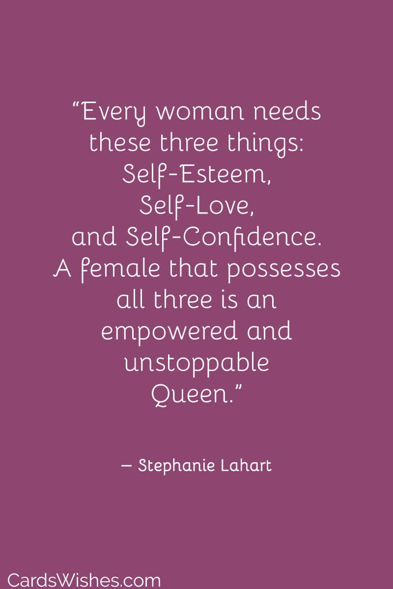 Every woman needs these three things: Self-Esteem, Self-Love, and Self-Confidence.