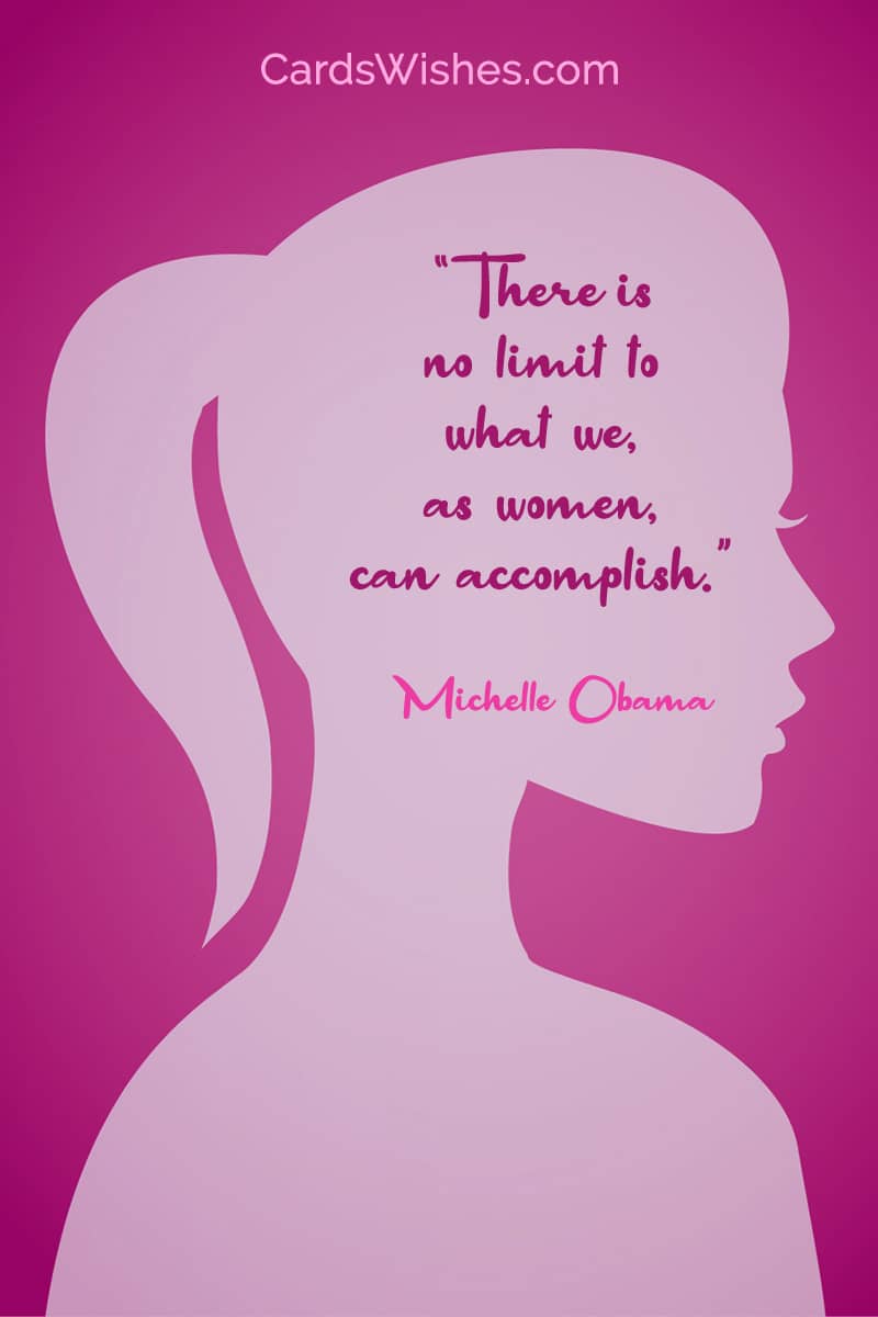 There is no limit to what we, as women, can accomplish.
