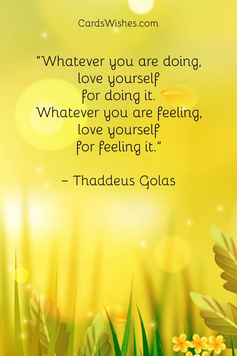 Whatever you are doing, love yourself for doing it.