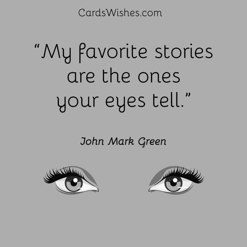 My favorite stories are the ones your eyes tell.
