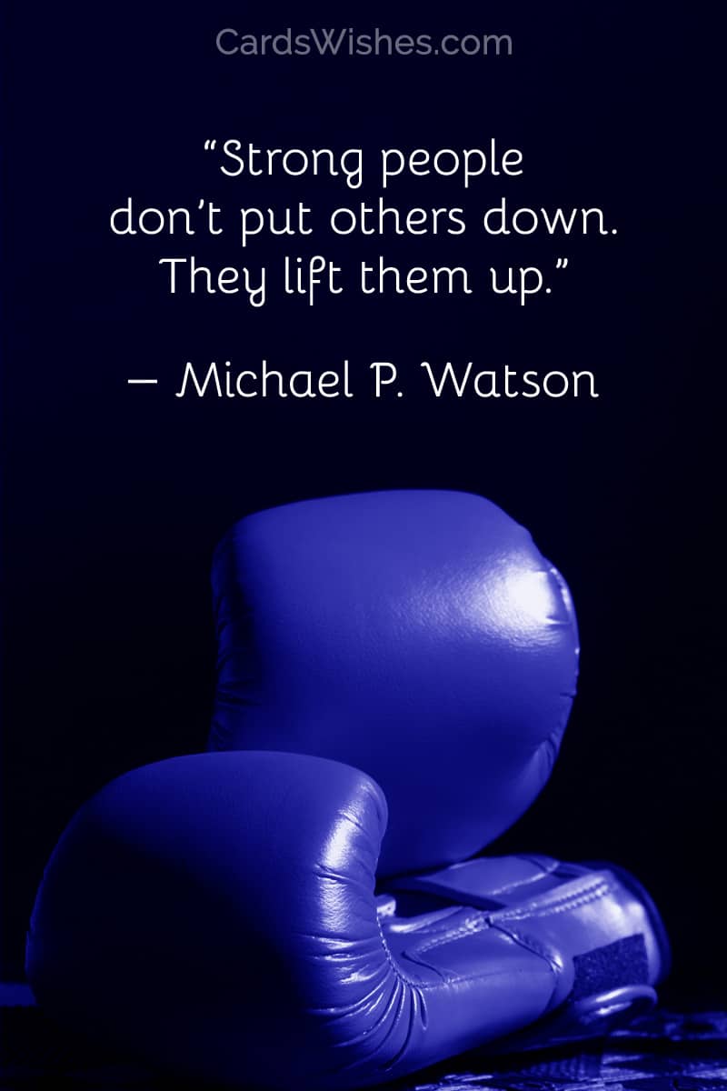 Strong people don’t put others down. They lift them up.
