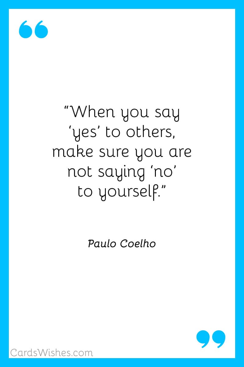When you say ‘yes’ to others, make sure you are not saying ‘no’ to yourself.