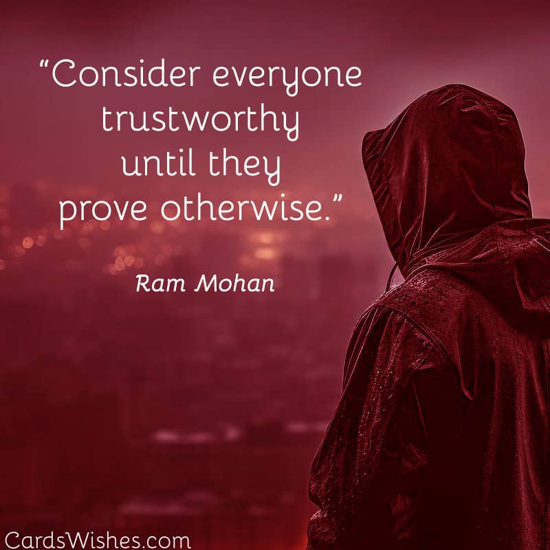 Consider everyone trustworthy until they prove otherwise.